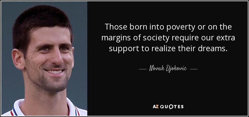 Those born into poverty or on the margins of society require our extra support to realize their dreams. - Novak Djokovic