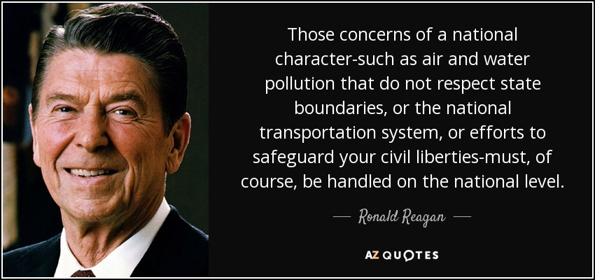 Those concerns of a national character-such as air and water pollution that do not respect state boundaries, or the national transportation system, or efforts to safeguard your civil liberties-must, of course, be handled on the national level. - Ronald Reagan