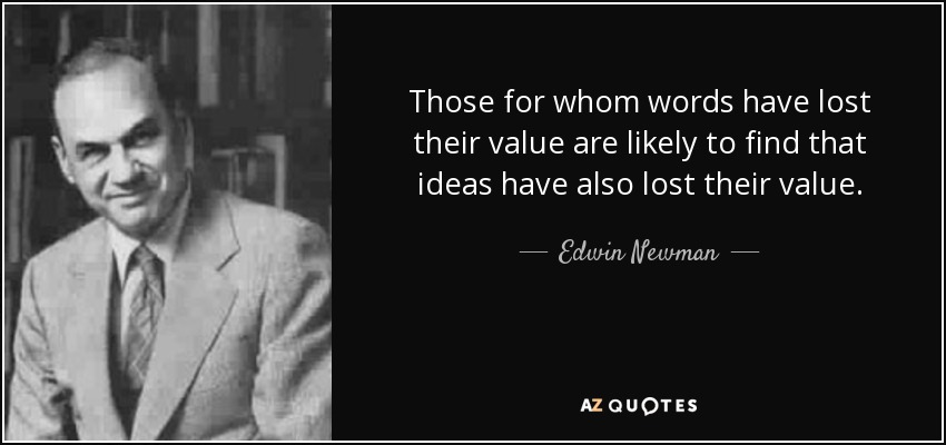 Those for whom words have lost their value are likely to find that ideas have also lost their value. - Edwin Newman