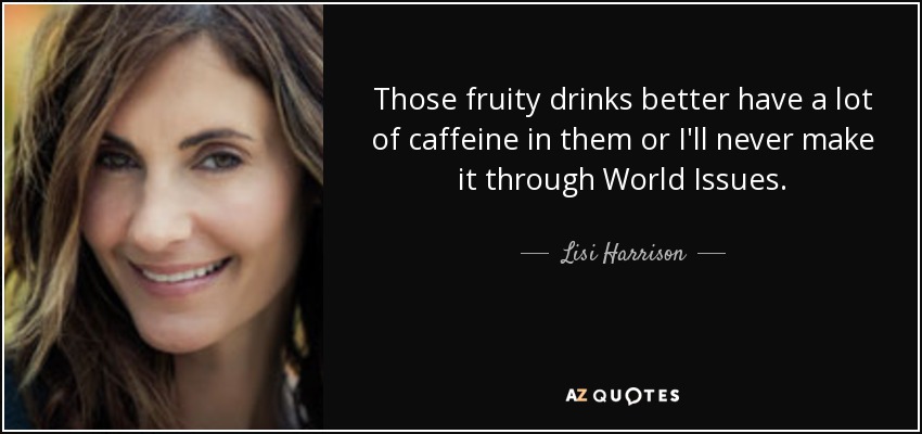Those fruity drinks better have a lot of caffeine in them or I'll never make it through World Issues. - Lisi Harrison
