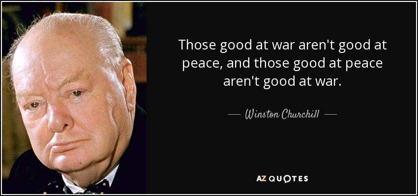 Those good at war aren't good at peace, and those good at peace aren't good at war. - Winston Churchill