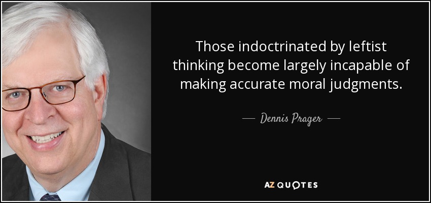 Those indoctrinated by leftist thinking become largely incapable of making accurate moral judgments. - Dennis Prager
