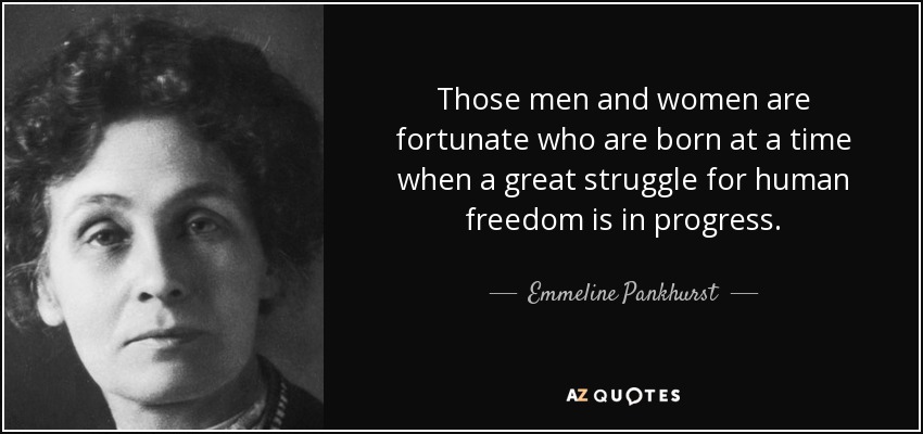 Those men and women are fortunate who are born at a time when a great struggle for human freedom is in progress. - Emmeline Pankhurst