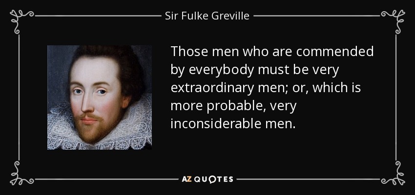 Those men who are commended by everybody must be very extraordinary men; or, which is more probable, very inconsiderable men. - Sir Fulke Greville