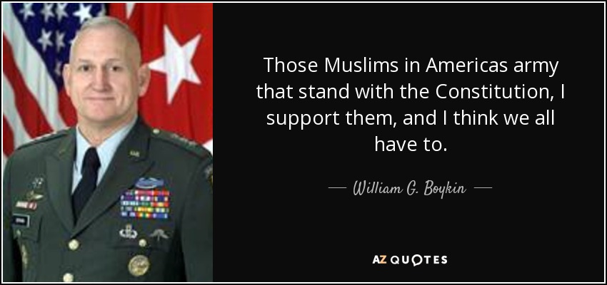 Those Muslims in Americas army that stand with the Constitution, I support them, and I think we all have to. - William G. Boykin