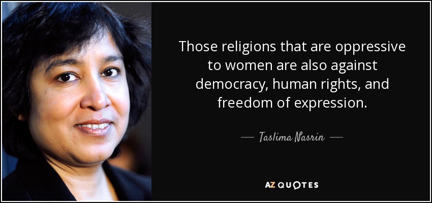 Those religions that are oppressive to women are also against democracy, human rights, and freedom of expression. - Taslima Nasrin