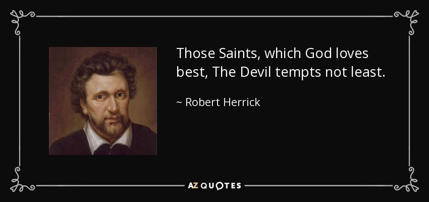 Those Saints, which God loves best, The Devil tempts not least. - Robert Herrick