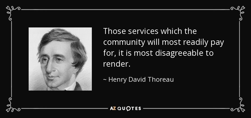Those services which the community will most readily pay for, it is most disagreeable to render. - Henry David Thoreau