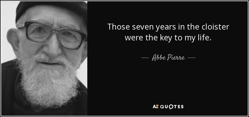 Those seven years in the cloister were the key to my life. - Abbe Pierre