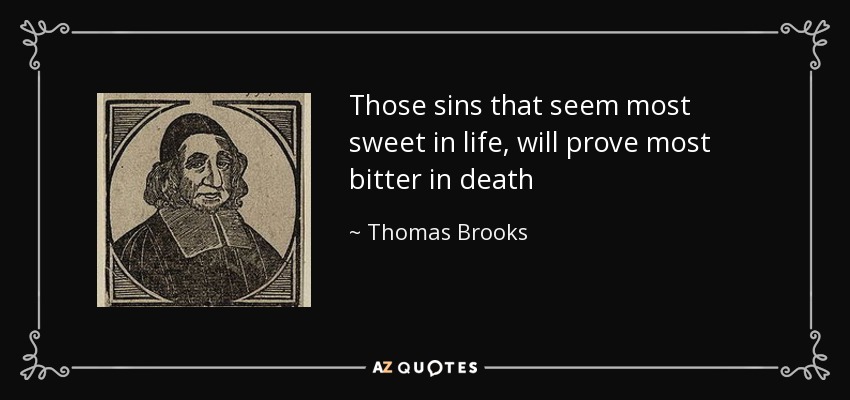 Those sins that seem most sweet in life, will prove most bitter in death - Thomas Brooks