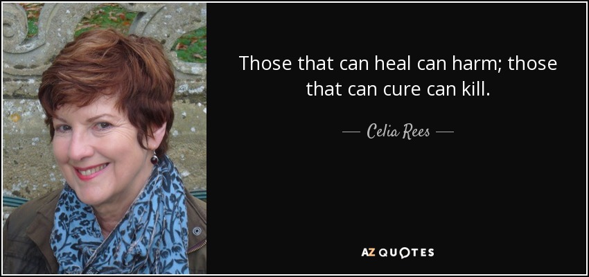 Those that can heal can harm; those that can cure can kill. - Celia Rees