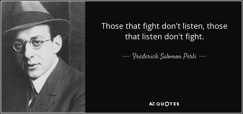 Those that fight don't listen, those that listen don't fight. - Frederick Salomon Perls