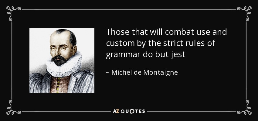 Those that will combat use and custom by the strict rules of grammar do but jest - Michel de Montaigne