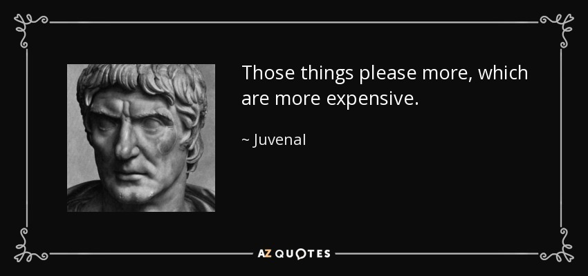 Those things please more, which are more expensive. - Juvenal