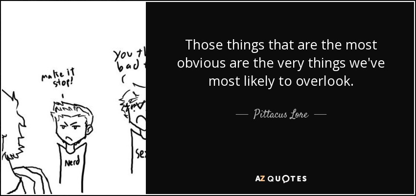Those things that are the most obvious are the very things we've most likely to overlook. - Pittacus Lore