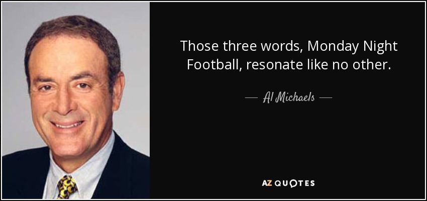 Those three words, Monday Night Football, resonate like no other. - Al Michaels