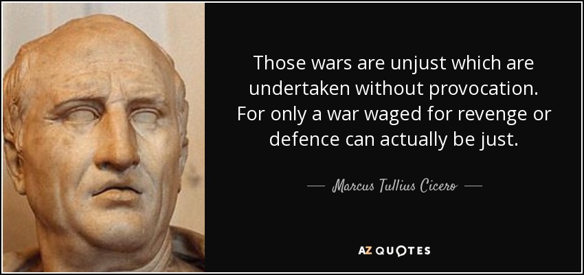 Those wars are unjust which are undertaken without provocation. For only a war waged for revenge or defence can actually be just. - Marcus Tullius Cicero