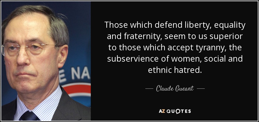 Those which defend liberty, equality and fraternity, seem to us superior to those which accept tyranny, the subservience of women, social and ethnic hatred. - Claude Gueant