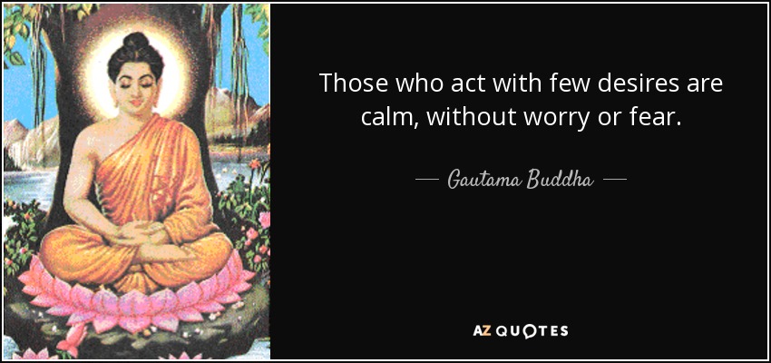 Those who act with few desires are calm, without worry or fear. - Gautama Buddha