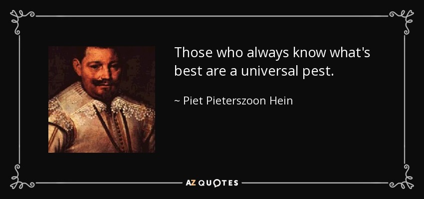 Those who always know what's best are a universal pest. - Piet Pieterszoon Hein