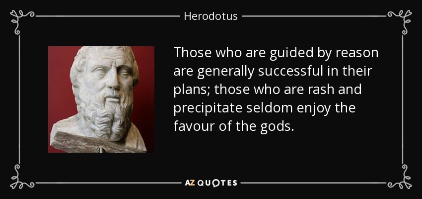 Those who are guided by reason are generally successful in their plans; those who are rash and precipitate seldom enjoy the favour of the gods. - Herodotus