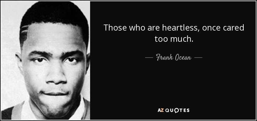Those who are heartless, once cared too much. - Frank Ocean