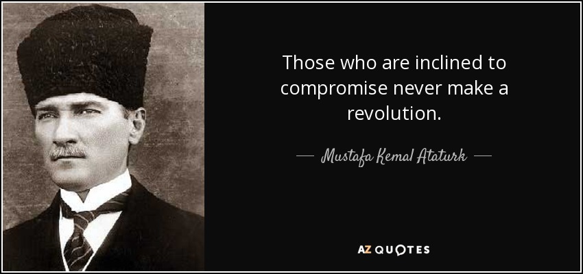 Those who are inclined to compromise never make a revolution. - Mustafa Kemal Ataturk