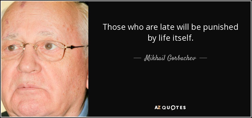 Those who are late will be punished by life itself. - Mikhail Gorbachev