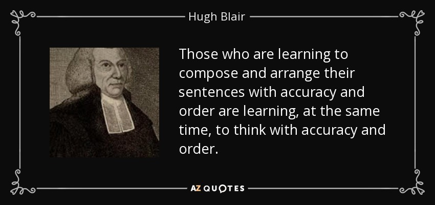 Those who are learning to compose and arrange their sentences with accuracy and order are learning, at the same time, to think with accuracy and order. - Hugh Blair