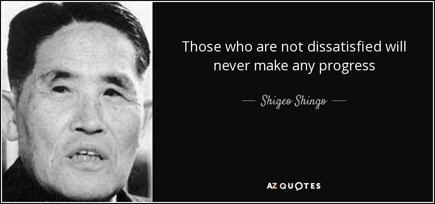 Those who are not dissatisfied will never make any progress - Shigeo Shingo