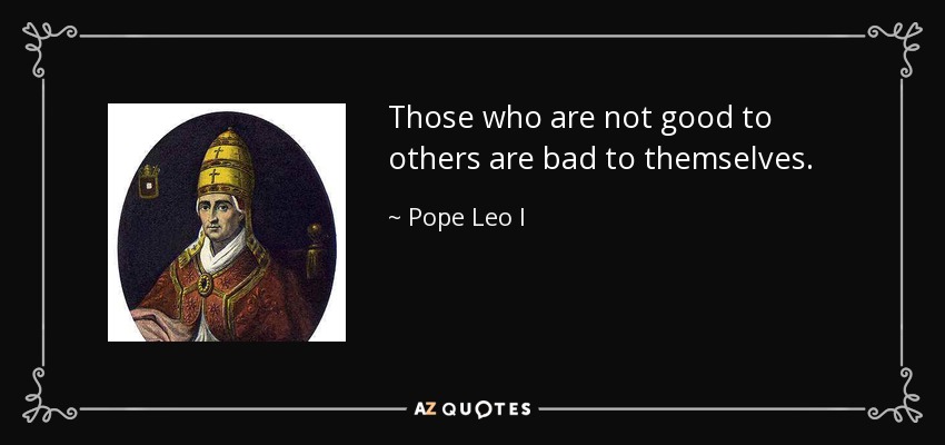 Those who are not good to others are bad to themselves. - Pope Leo I