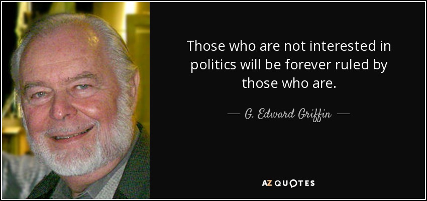 Those who are not interested in politics will be forever ruled by those who are. - G. Edward Griffin