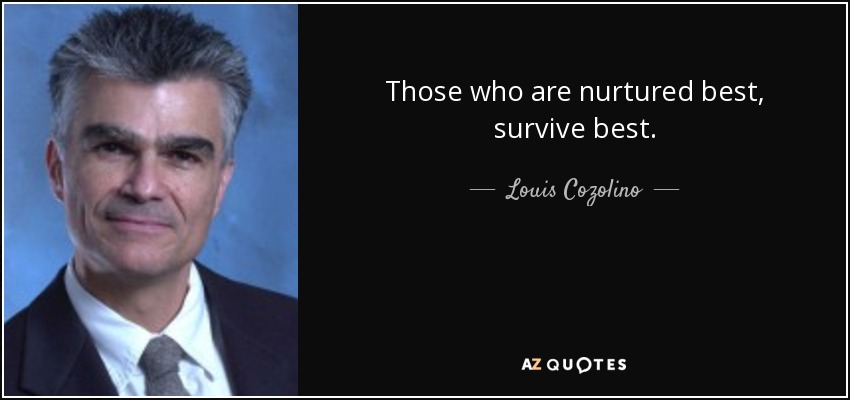 Those who are nurtured best, survive best. - Louis Cozolino