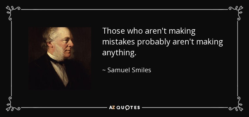 Those who aren't making mistakes probably aren't making anything. - Samuel Smiles