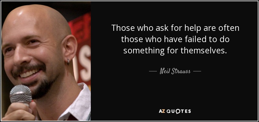 Those who ask for help are often those who have failed to do something for themselves. - Neil Strauss
