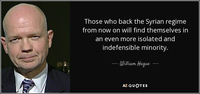 Those who back the Syrian regime from now on will find themselves in an even more isolated and indefensible minority. - William Hague