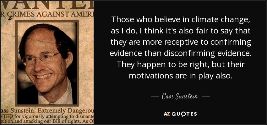 Those who believe in climate change, as I do, I think it's also fair to say that they are more receptive to confirming evidence than disconfirming evidence. They happen to be right, but their motivations are in play also. - Cass Sunstein