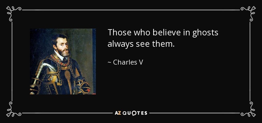 Those who believe in ghosts always see them. - Charles V, Holy Roman Emperor