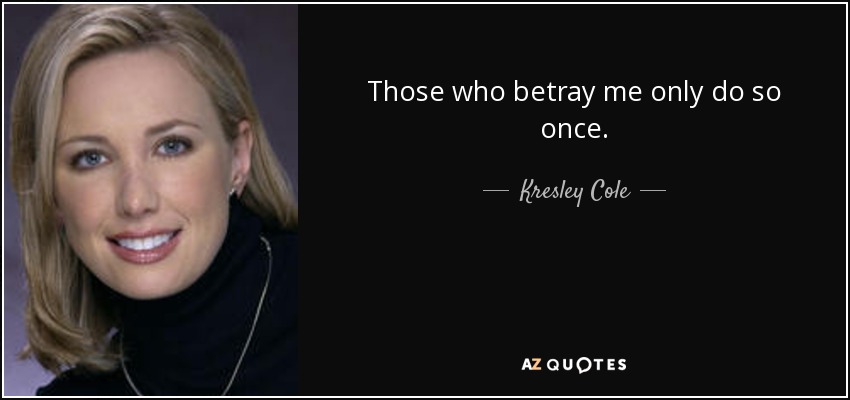 Those who betray me only do so once. - Kresley Cole