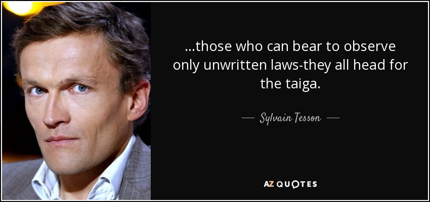 ...those who can bear to observe only unwritten laws-they all head for the taiga. - Sylvain Tesson