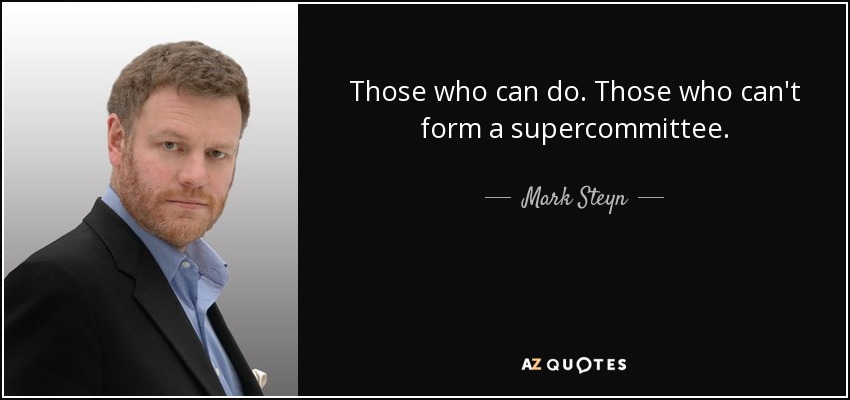 Those who can do. Those who can't form a supercommittee. - Mark Steyn