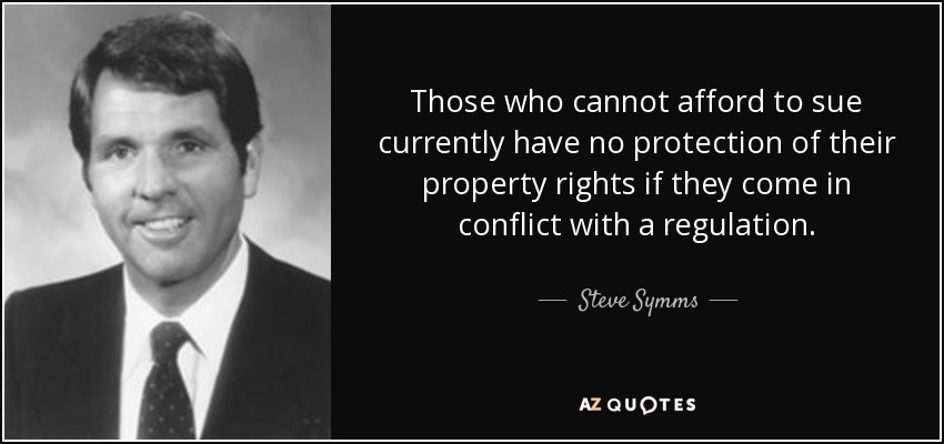 Those who cannot afford to sue currently have no protection of their property rights if they come in conflict with a regulation. - Steve Symms