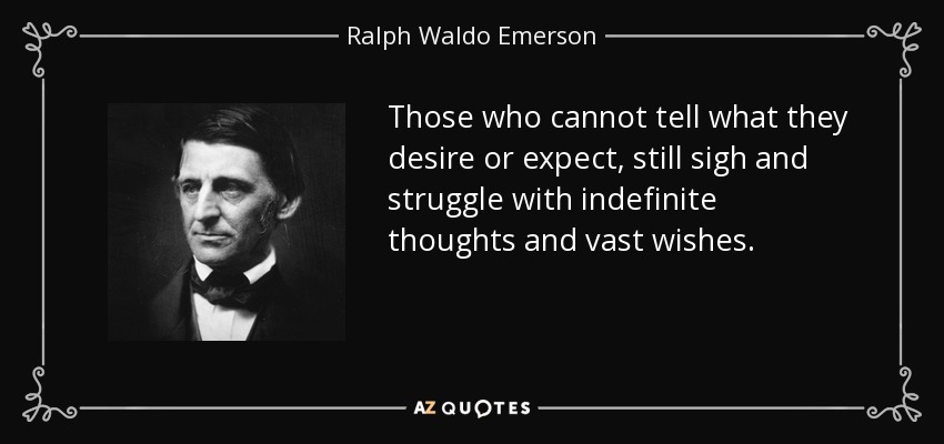 Those who cannot tell what they desire or expect, still sigh and struggle with indefinite thoughts and vast wishes. - Ralph Waldo Emerson