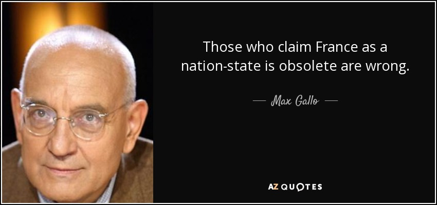 Those who claim France as a nation-state is obsolete are wrong. - Max Gallo