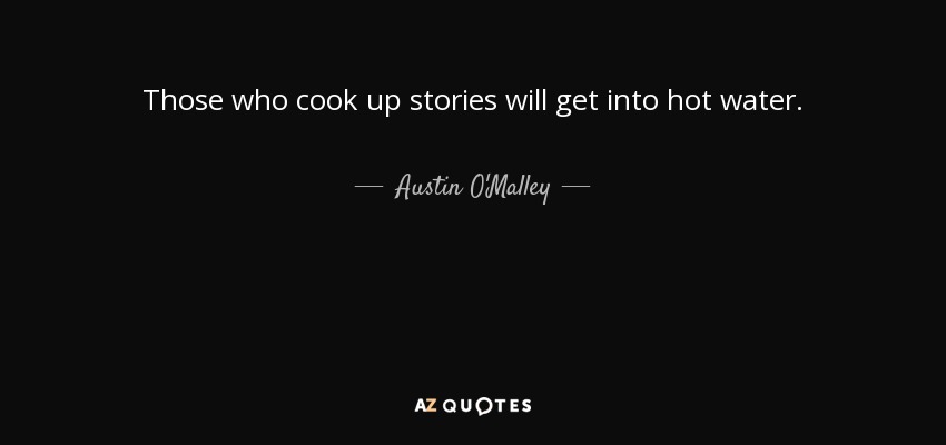 Those who cook up stories will get into hot water. - Austin O'Malley