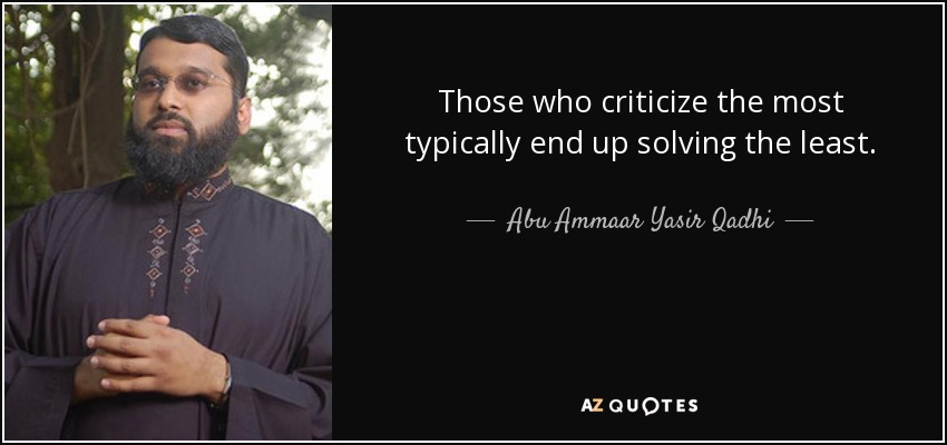 Those who criticize the most typically end up solving the least. - Abu Ammaar Yasir Qadhi