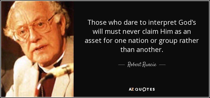 Those who dare to interpret God's will must never claim Him as an asset for one nation or group rather than another. - Robert Runcie