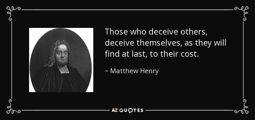 Those who deceive others, deceive themselves, as they will find at last, to their cost. - Matthew Henry