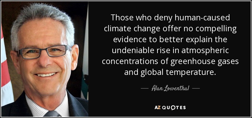 Those who deny human-caused climate change offer no compelling evidence to better explain the undeniable rise in atmospheric concentrations of greenhouse gases and global temperature. - Alan Lowenthal