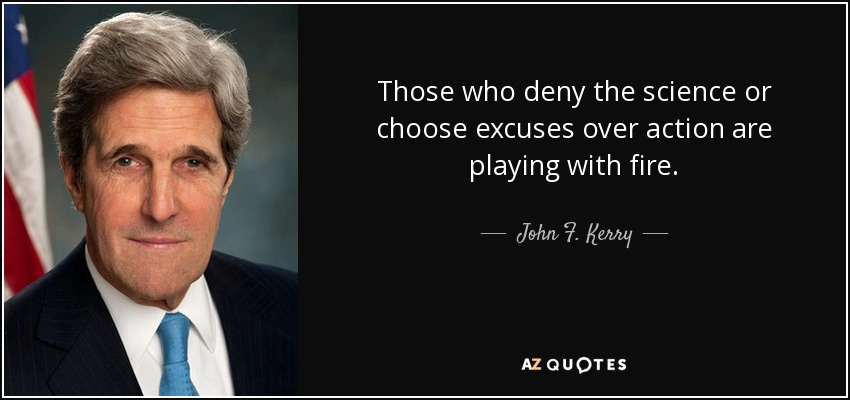 Those who deny the science or choose excuses over action are playing with fire. - John F. Kerry